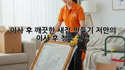 이사 후, 깨끗한 새집 만들기: 저만의 이사 후 청소 꿀팁! ✨