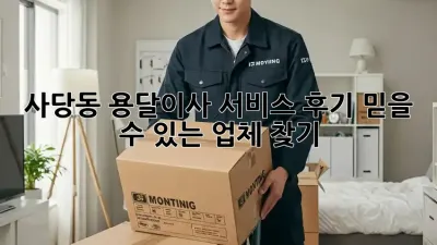 사당동 용달이사 서비스 후기: 믿을 수 있는 업체 찾기