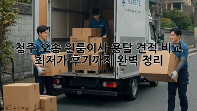 청주 오송 원룸이사 용달 견적 비교: 최저가, 후기까지 완벽 정리! ✨